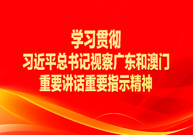 專題丨學(xué)習(xí)貫徹習(xí)近平總書(shū)記視察廣東和澳門(mén)重要講話重要指示精神